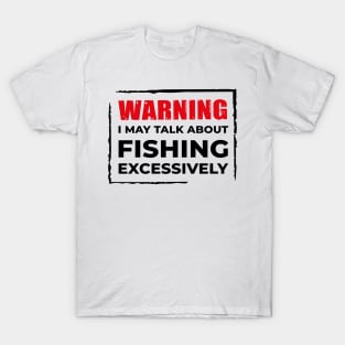 Warning: I may talk about fishing excessively. T-Shirt